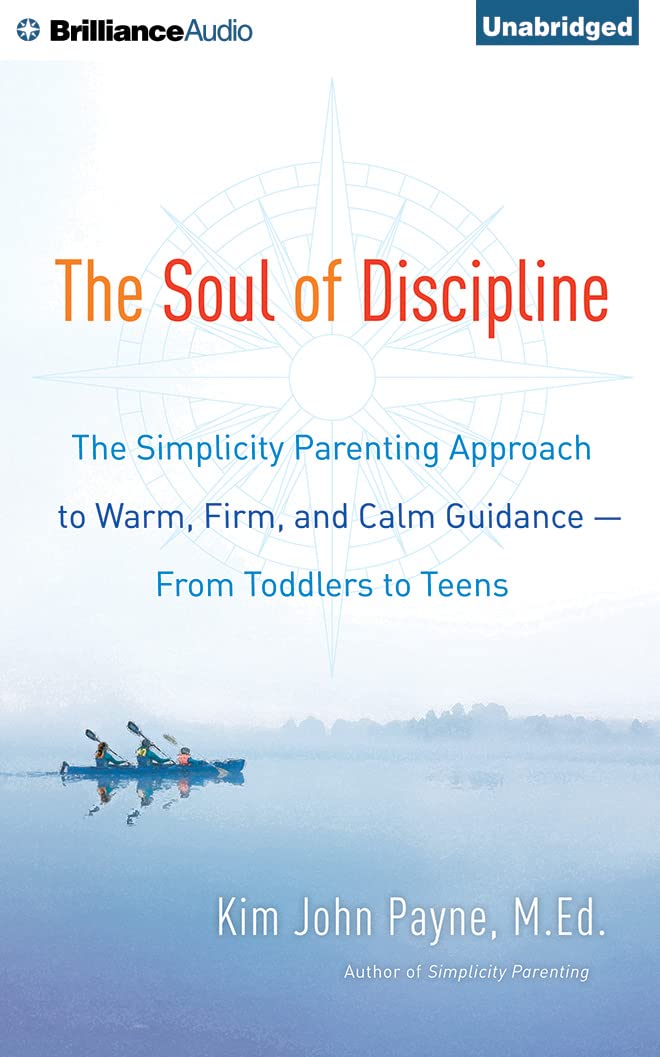 The Soul of Discipline: The Simplicity Parenting Approach to Warm, Firm, and Calm Guidance from Toddlers to Teens Parents & Children