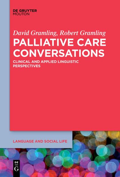 Palliative Care Conversations: Clinical and Applied Linguistic Perspectives (Language and Social Life) Social Sciences