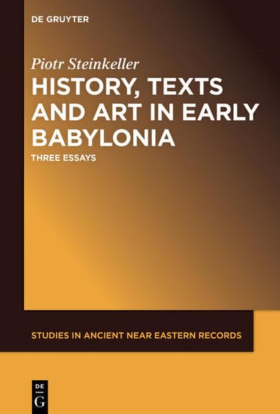 History, Texts and Art in Early Babylonia: Three Essays (Studies in Ancient Near Eastern Records (SANER)) Social Sciences