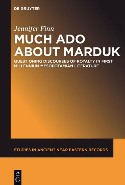 Much Ado about Marduk: Questioning Discourses of Royalty in First Millennium Mesopotamian Literature (Studies in Ancient Near Eastern Records (SANER), Band 16) Social Sciences