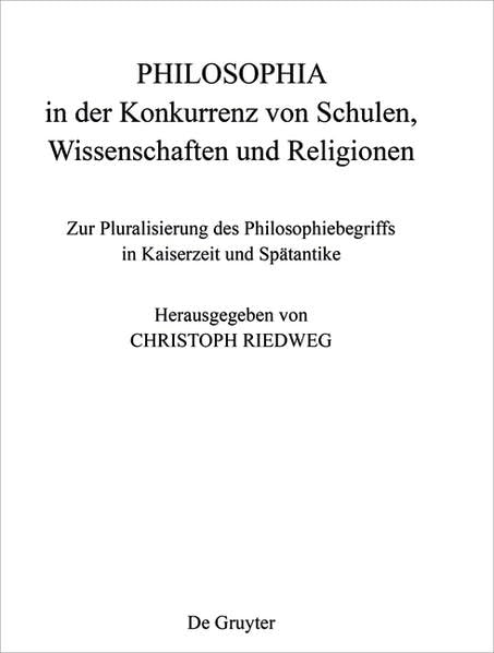 PHILOSOPHIA in der Konkurrenz von Schulen, Wissenschaften und Religionen: Zur Pluralisierung des Philosophiebegriffs in Kaiserzeit und Spätantike (Philosophie der Antike) Philosophy