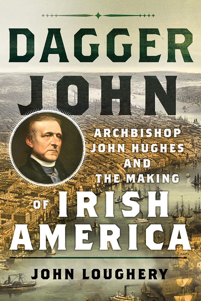 Dagger John: Archbishop John Hughes and the Making of Irish America Politics & Society