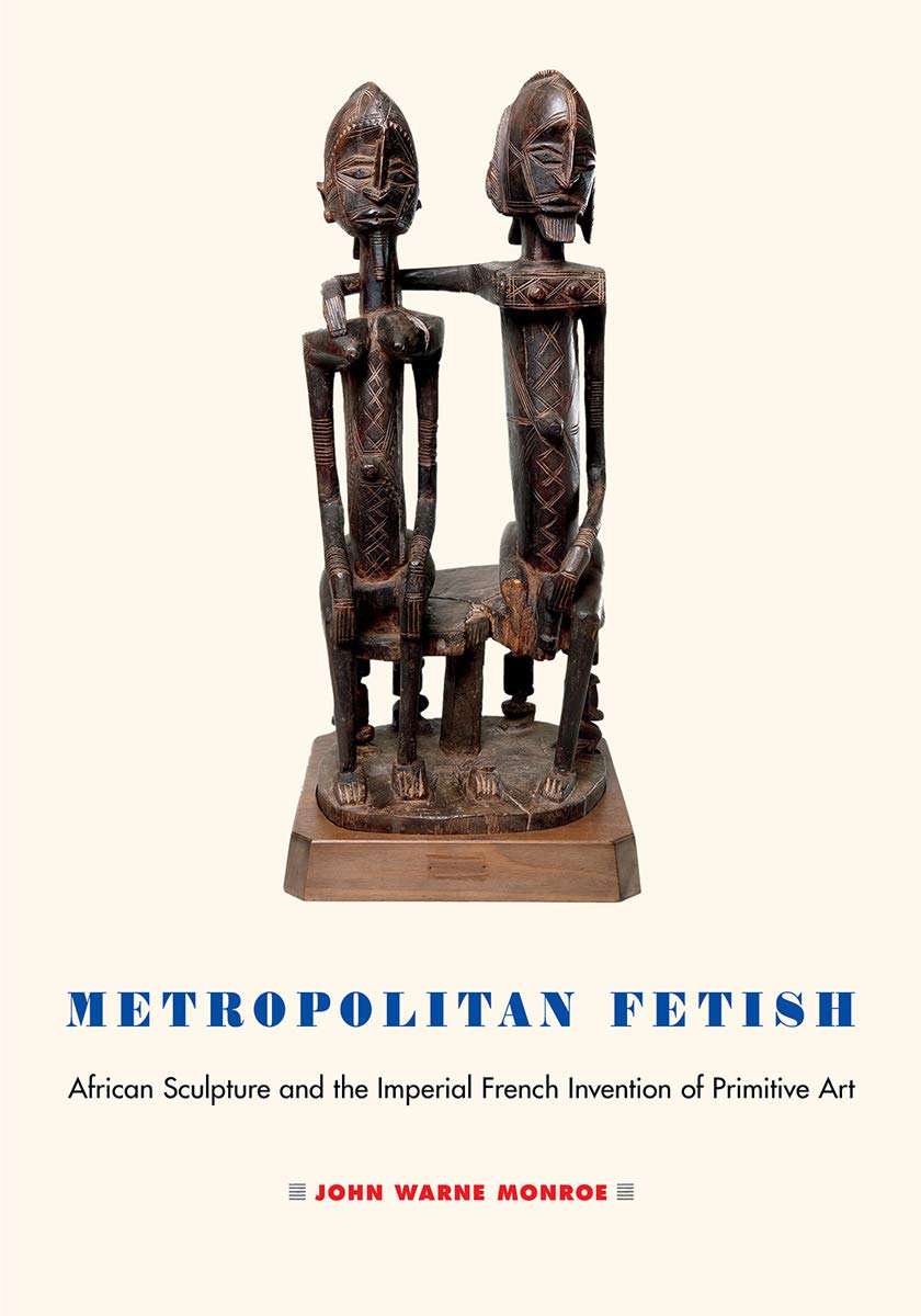 Metropolitan Fetish: African Sculpture and the Imperial French Invention of Primitive Art Film, Art & Culture