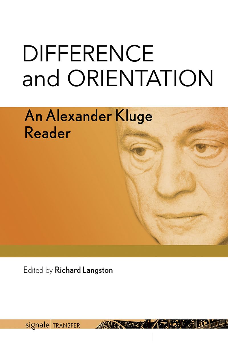 Difference and Orientation: An Alexander Kluge Reader (Signale Transfer: German Theory in Translation) Media & Communication