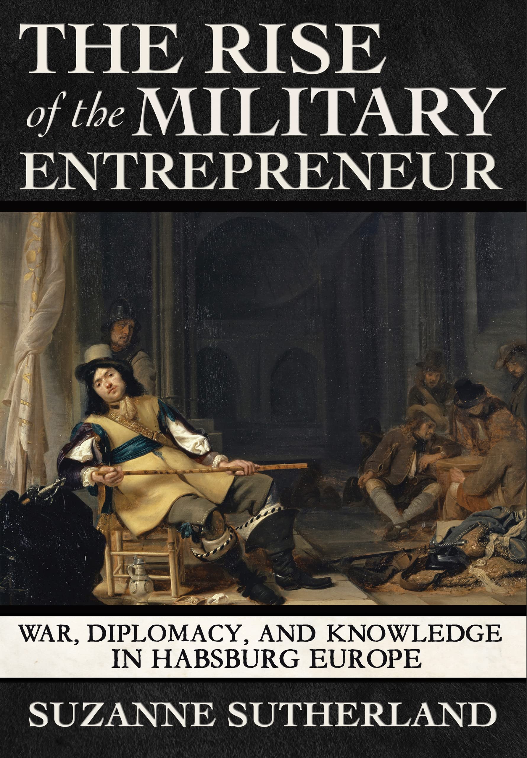 The Rise of the Military Entrepreneur: War, Diplomacy, and Knowledge in Habsburg Europe Contemporary literature