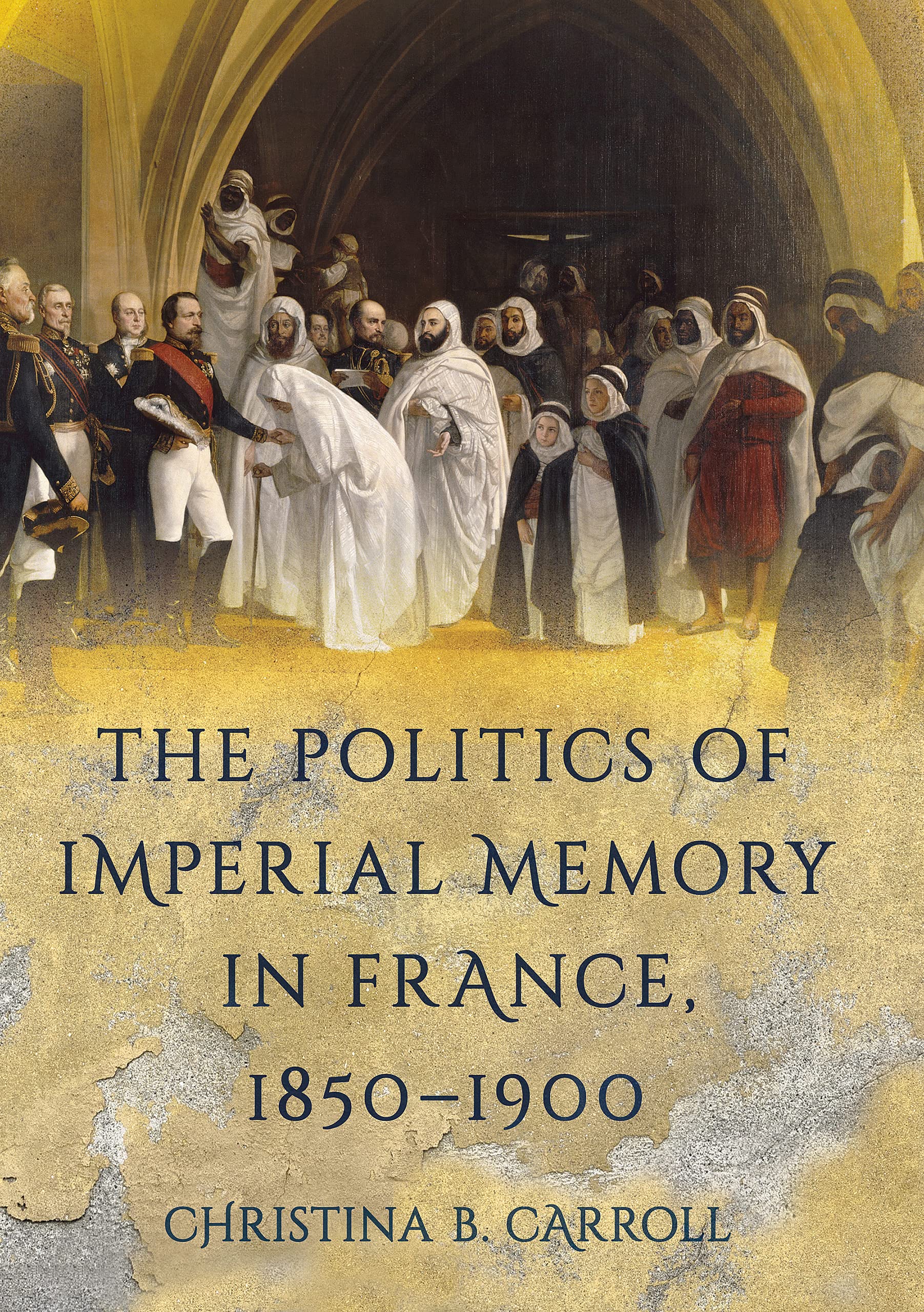 The Politics of Imperial Memory in France, 1850-1900 Politics & History