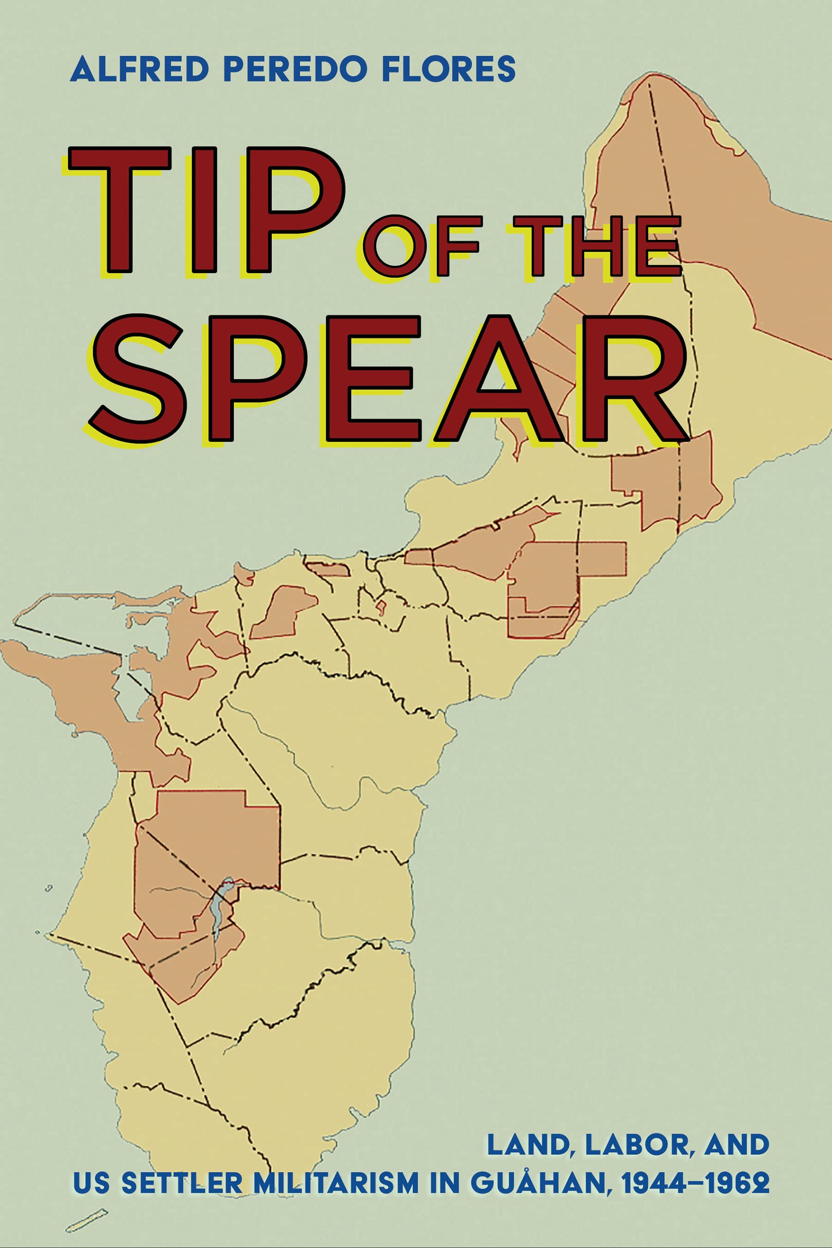 Tip of the Spear: Land, Labor, and US Settler Militarism in Guåhan, 1944-1962 (United States in the World) Books
