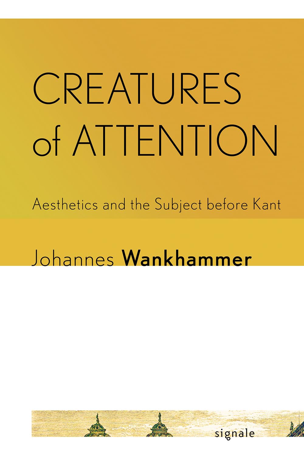 Creatures of Attention: Aesthetics and the Subject Before Kant (Signale: Modern German Letters, Cultures, and Thought) Philosophy