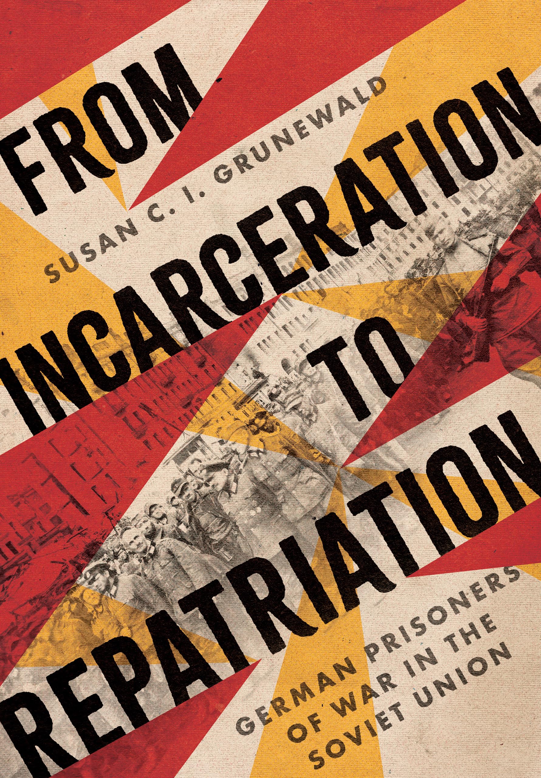 From Incarceration to Repatriation: German Prisoners of War in the Soviet Union (Battlegrounds: Cornell Studies in Military History) Politics & History