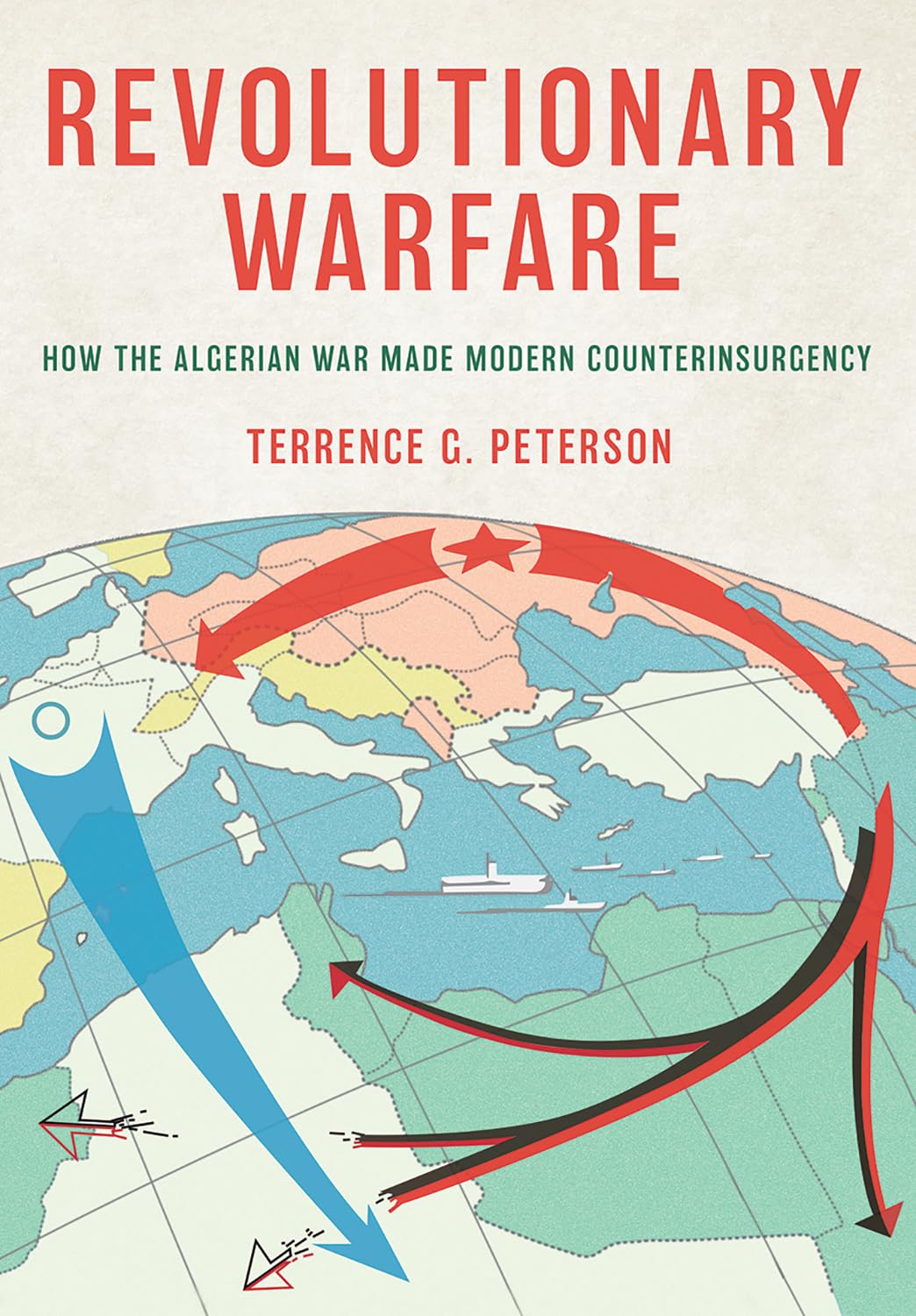 Revolutionary Warfare: How the Algerian War Made Modern Counterinsurgency (Battlegrounds: Cornell Studies in Military History) Politics & History