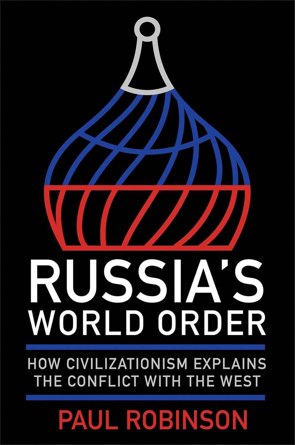 Russia's World Order: How Civilizationism Explains the Conflict With the West (Niu Series in Slavic, East European and Eurasian Studies) Politics & History