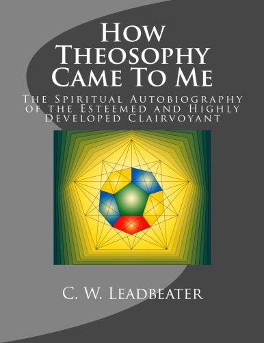 How Theosophy Came To Me: The Spiritual Autobiography of the Esteemed and Highly Developed Clairvoyant Religion & Esotericism
