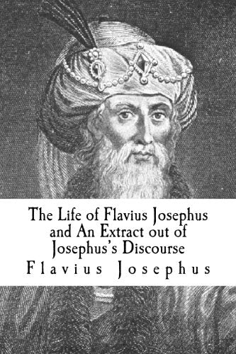 The Life of Flavius Josephus and An Extract out of Josephus's Discourse Politics & History