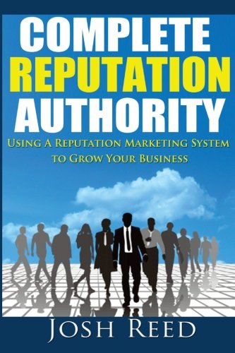 Complete Reputation Authority: Using A Reputation Marketing System To Grow Your Business Business, Finance & Career