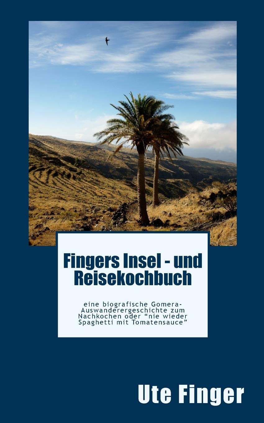 Fingers Insel - und Reisekochbuch: eine biografische Gomera-Auswanderergeschichte zum Nachkochen oder "nie wieder Spaghetti mit Tomatensauce" Cooking & Enjoying