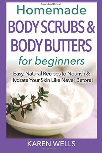 Homemade Body Scrubs & Body Butters for Beginners: Easy, Natural Recipes to Nourish & Hydrate Your Skin Like Never Before! Hobbies & Crafts