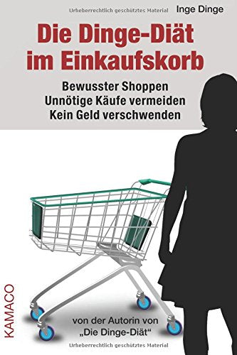 Die Dinge-Diät im Einkaufskorb: Bewusster Shoppen. Unnötige Käufe vermeiden. Kein Geld verschwenden. Home & Household