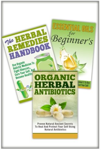 Essential Oils For Beginner's, The Herbal Remedies, Organic Herbal Antibiotics: 3 In 1 Essential Oils For Beginner's + The Herbal Remedies + Organic ... Antibiotics (Essential Oils Box Set, Band 24) Medicine