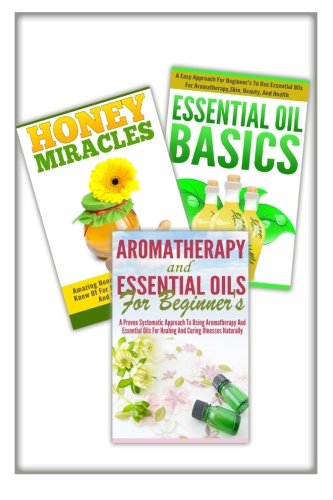 Essential Oils Basic,Honey Miracles, Aromatherapy And Essential Oils For Beginner's: 3 In 1 Essential Oils Basic + Honey Miracles + Aromatherapy And ... Beginner?s (Essential Oils Box Set, Band 25) Medicine