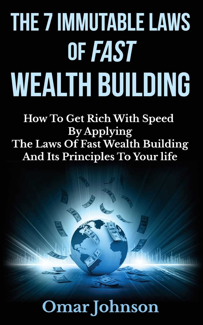 The 7 Immutable Laws Of Fast Wealth Building: How To Get Rich With Speed By Applying The Laws Of Fast Wealth Building And Its Principles To Your life Business, Finance & Career
