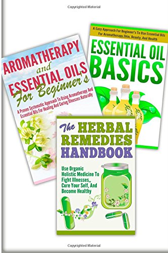 Essential Oils Basic, Aromatherapy And Essential Oils For Beginner's, The Herbal Remedies: 3 In 1 Essential Oils Basic + Aromatherapy And Essential ... Remedies (Essential Oils Box Set, Band 28) Medicine