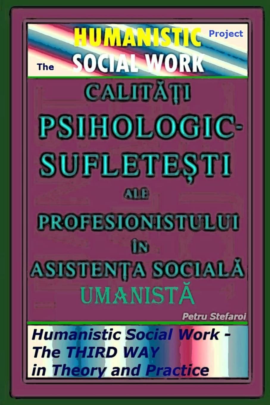 Calitati Psihologic-Sufletesti ale Profesionistului in Asistenta Sociala Umanista - The HUMANISTIC SOCIAL WORK Project: Humanistic Social Work - The THIRD WAY in Theory and Practice Social Sciences