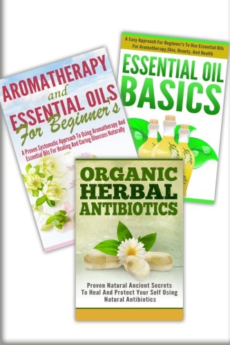 Essential Oils Basic, Aromatherapy And Essential Oils For Beginner's, Organic Herbal Antibiotics: 3 In 1 Essential Oils Basic + Aromatherapy And ... Antibiotics (Essential Oils Box Set, Band 29) Medicine