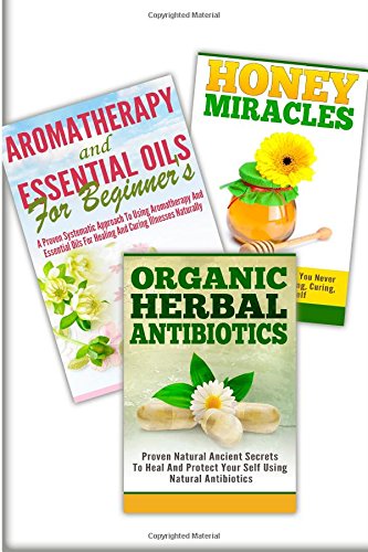 Honey Miracles, Aromatherapy And Essential Oils for Beginner's, Organic Herbal Antibiotics: 3 In 1 Honey miracles + Aromatherapy And Essential Oils ... Antibiotics (Essential Oils Box Set, Band 32) Medicine