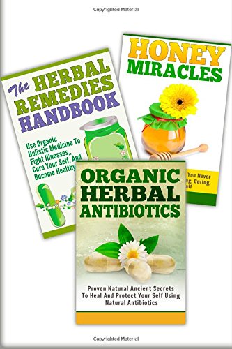 Honey Miracles, The Herbal Remedies, Organic Herbal Antibiotics: 3 In 1 Honey Miracles +The Herbal Remedies + Organic Herbal Antibiotics (Essential Oils Box Set, Band 33) Medicine