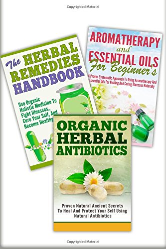 Aromatherapy And Essential Oils For Beginner's, The Herbal Remedies, Organic Herbal Antibiotics: 3 In 1 Aromatherapy And Essential Oils For Beginner's ... Antibiotics (Essential Oils Box Set, Band 34) Medicine
