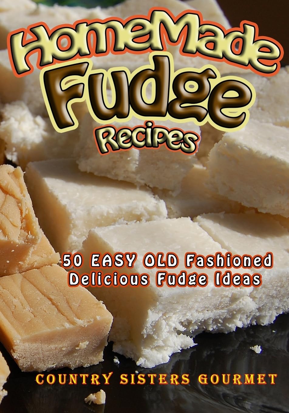 Homemade Fudge Recipes: 50+ Easy Old Fashioned Delicious Fudge Recipes Cooking & Enjoying