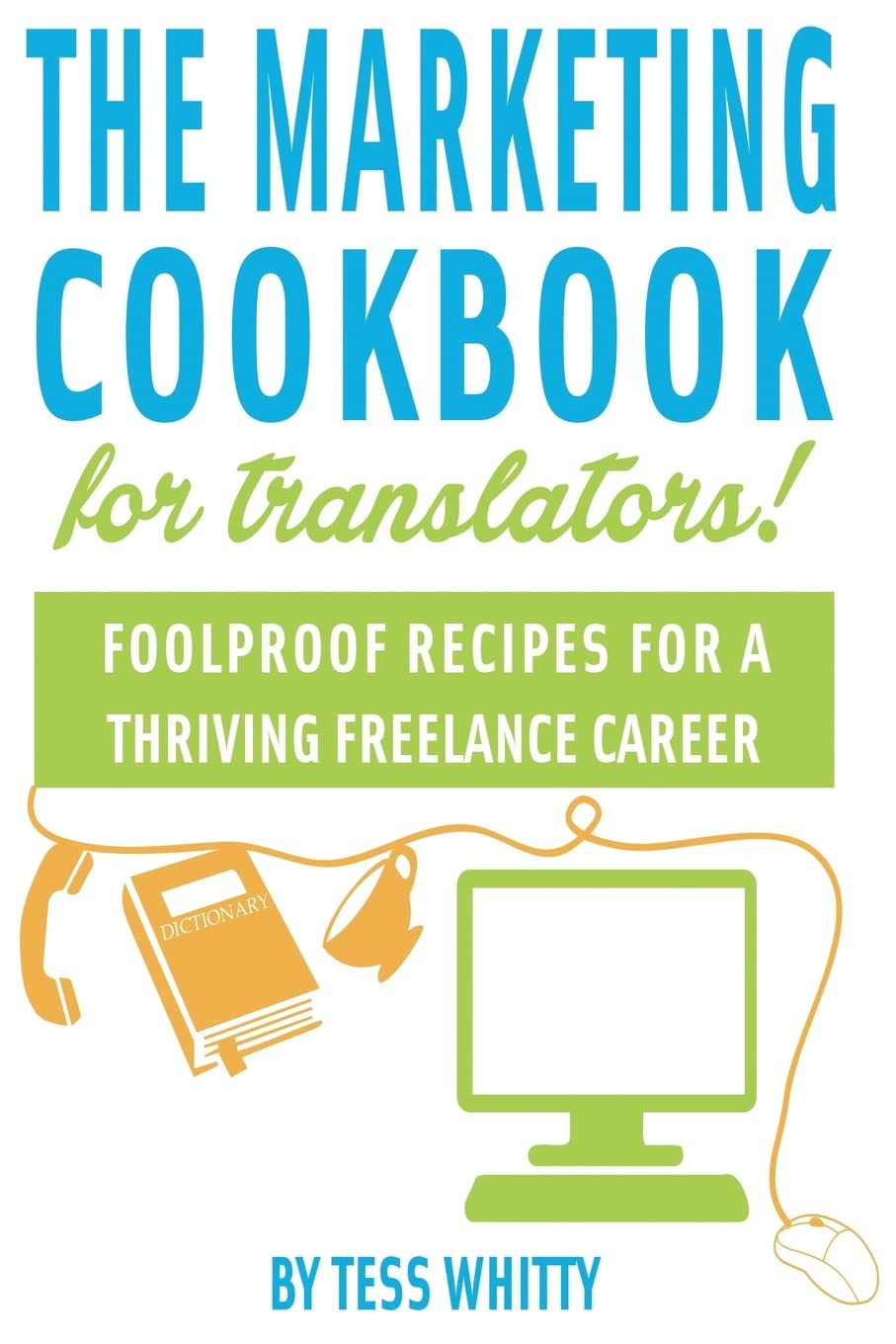 Marketing Cookbook for Translators: Foolproof recipes for a successful freelance career Social Sciences