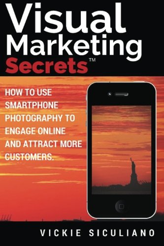 Visual Marketing Secrets: How to Use Smartphone Photography to Engage Online and Attract More Customers Business, Finance & Career