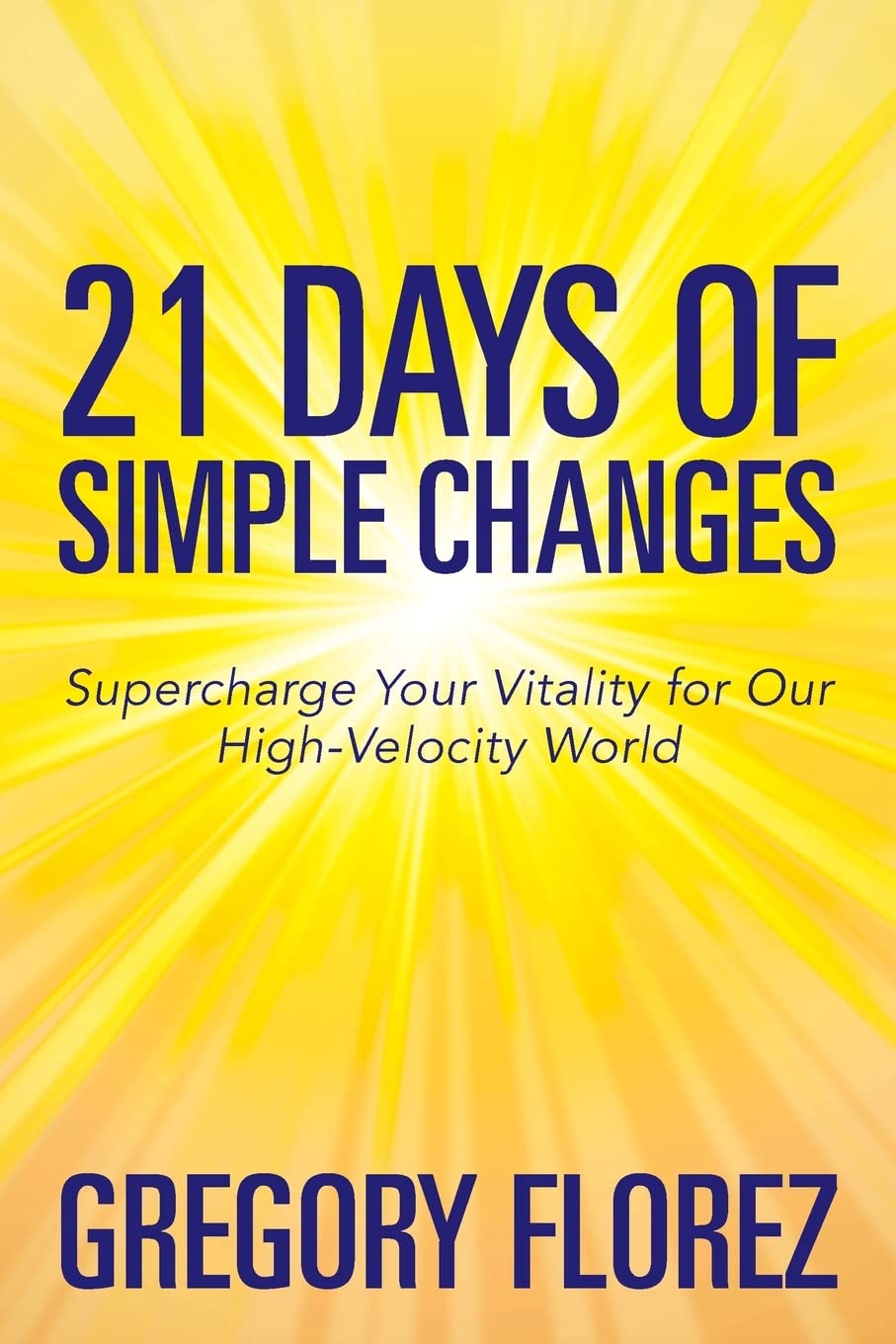 21 Days of Simple Changes: Supercharge Your Vitality for Our High-Velocity World Health, Nutrition & Fitness