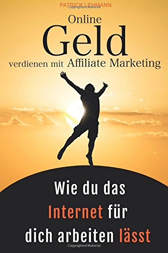 Online Geld verdienen mit Affiliate Marketing - Wie du das Internet für dich arbeiten lässt: Schritt für Schritt zu einem nachhaltigen Online-Business, das wirklich profitabel ist Business, Finance & Career