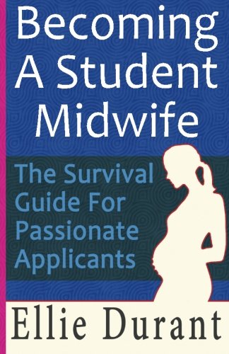 Becoming A Student Midwife: The Survival Guide For Passionate Applicants book