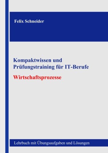 Kompaktwissen und Prüfungstraining für IT-Berufe - Wirtschaftsprozesse: Lehrbuch mit Übungsaufgaben und Lösungen Computer Science
