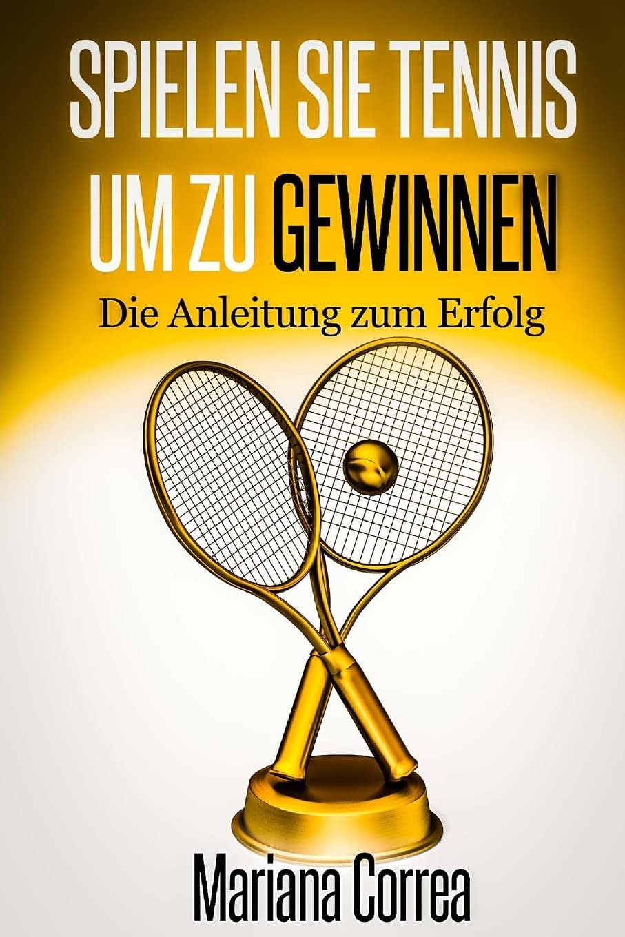 Spielen Sie Tennis um zu gewinnen: Die Anleitung zum Erfolg book