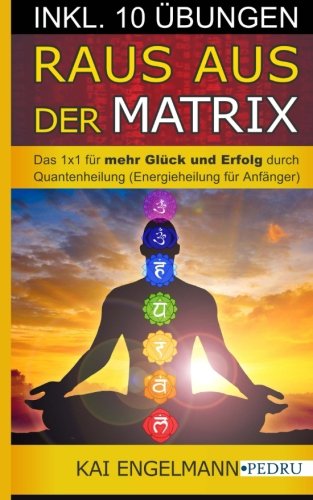 Raus aus der Matrix! Das 1x1 für mehr Glück und Erfolg durch Quantenheilung (Energieheilung für Anfänger) Lifestyle