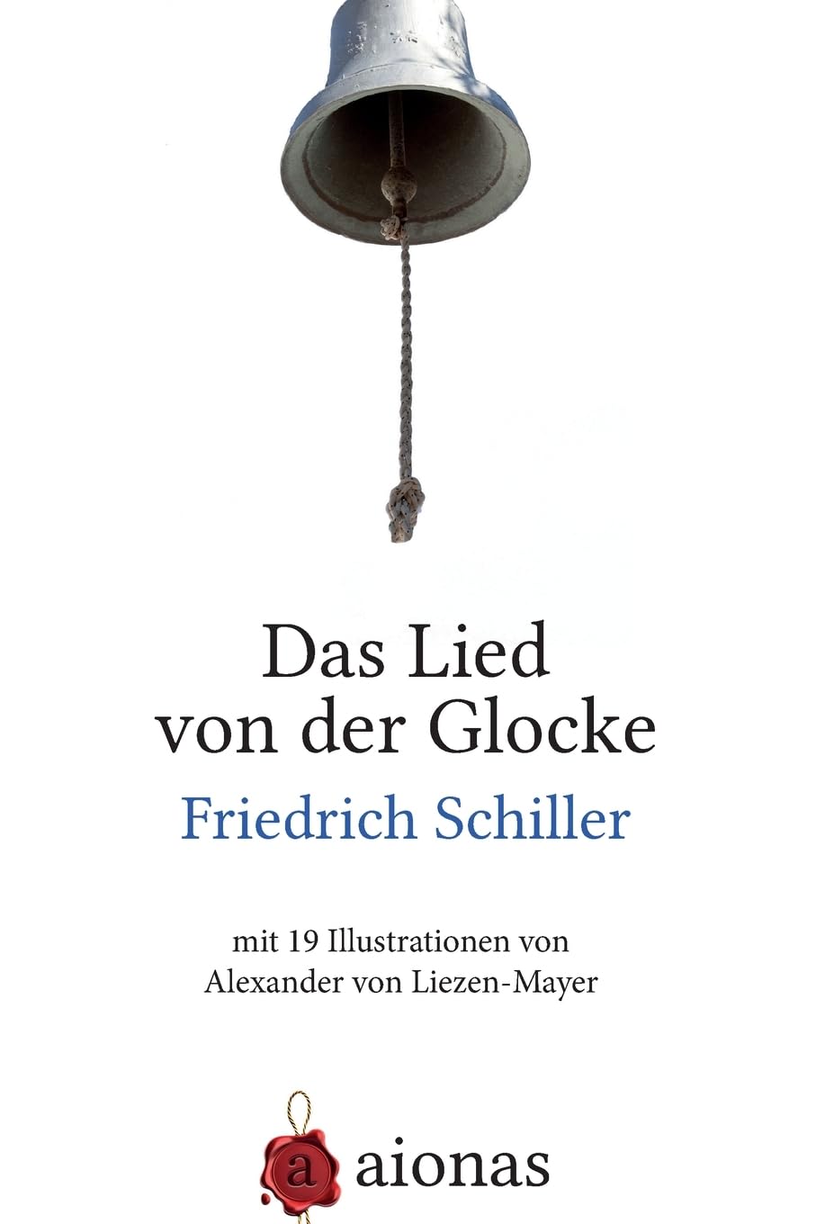 Das Lied von der Glocke: mit 19 Illustrationen von Alexander von Liezen-Mayer Poetry