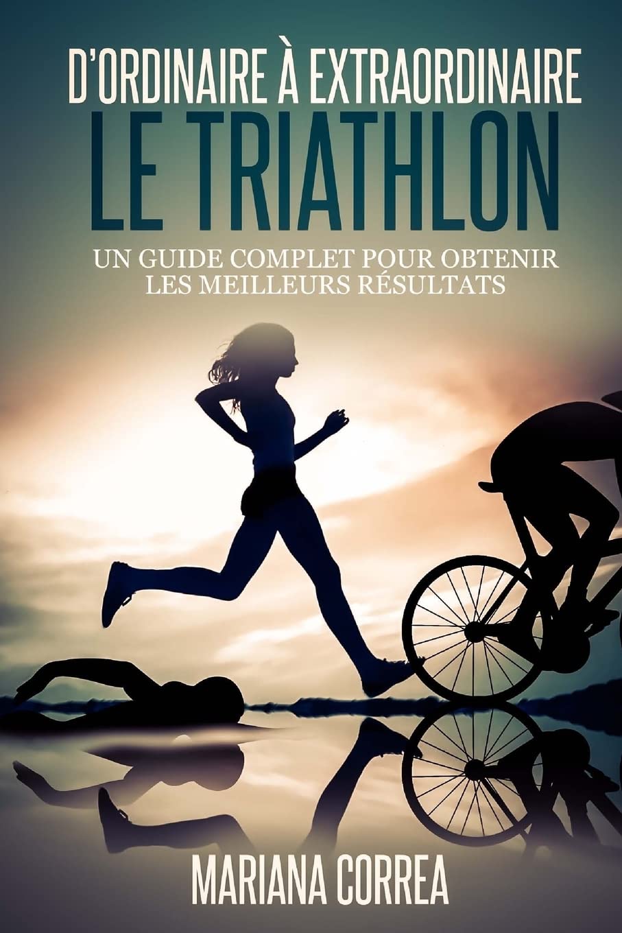 Le Triathlon : D ordinaire A Extraordinaire: Un guide complet pour obtenir les meilleurs resultats Leisure & Fun