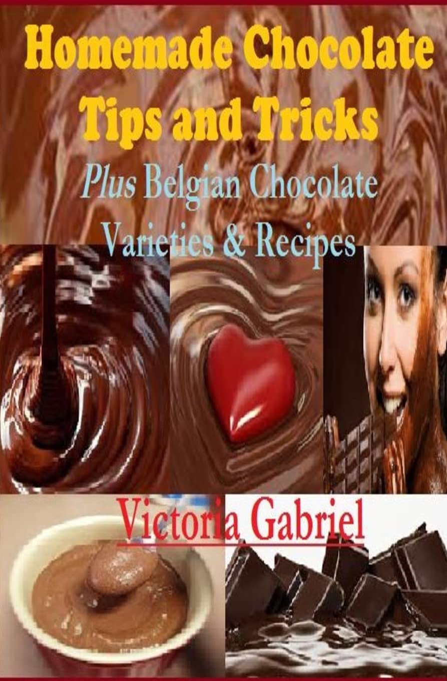 Homemade Chocolate Tips and Tricks: Plus Belgian Chocolate Varieties & Recipes Cooking & Enjoying