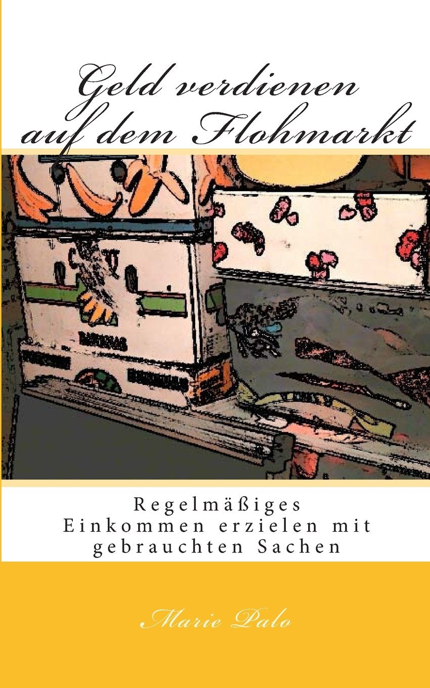 Geld verdienen auf dem Flohmarkt: Regelmäßiges Einkommen erzielen mit gebrauchten Sachen book