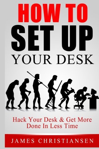 How To Set Up Your Desk: Hack Your Desk To Get More Done In Less Time: Workplace Organization & Home Office Organization That Works! Learning & Reference