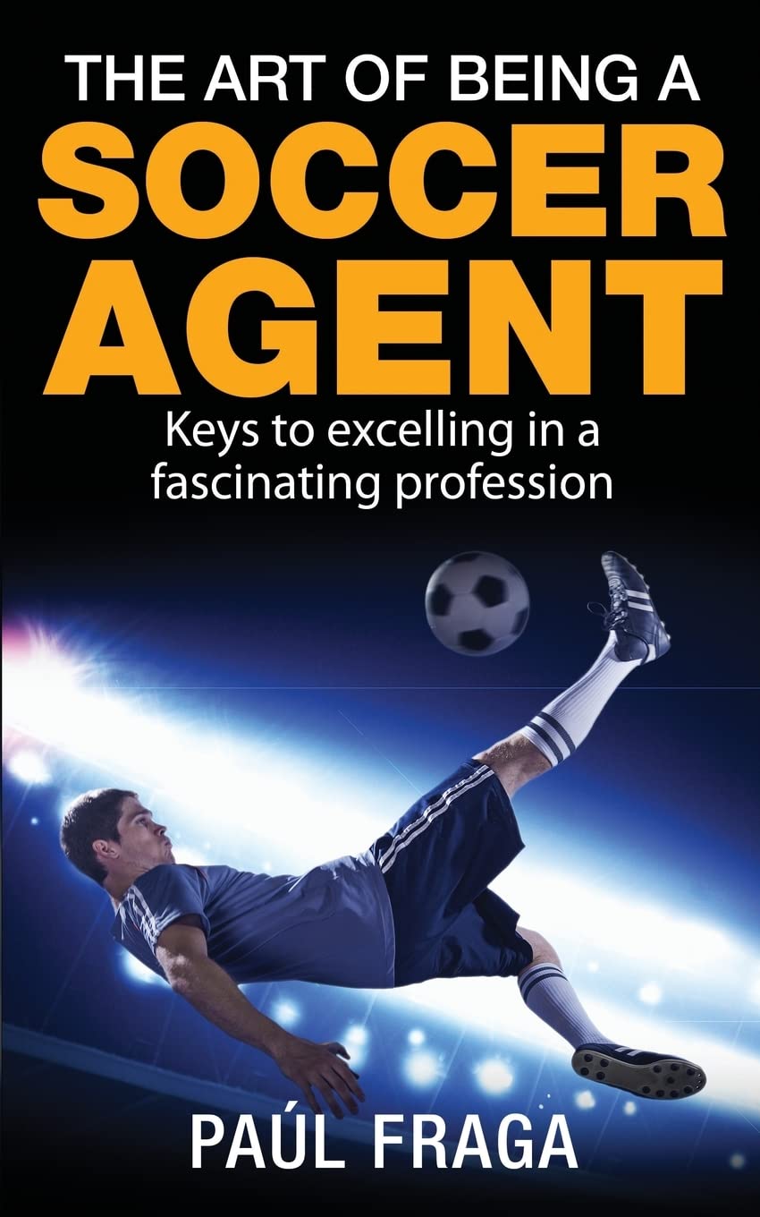The Art of Being a Soccer Agent: Keys to excelling in a fascinating profession Business, Finance & Career
