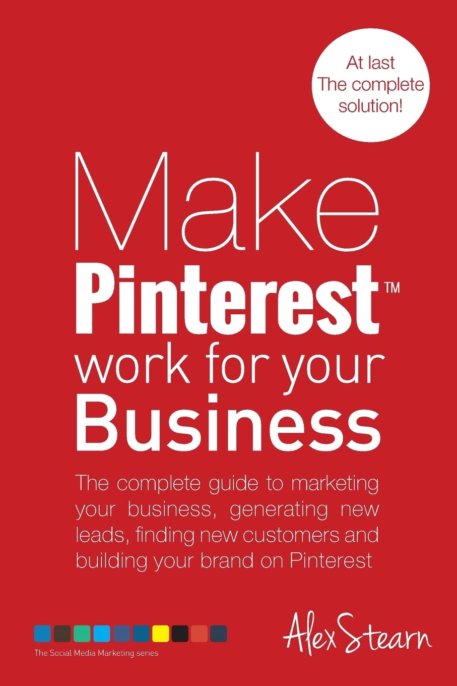 Make Pinterest Work for your Business: The complete guide to marketing your business, generating leads, finding new customers and building your brand on Pinterest book
