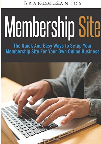 Membership Site: The Quick And Easy Ways to Setup Your Membership Site For Your Own Online Business Business, Finance & Career