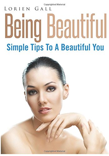 Being Beautiful: Simple Tips To A Beautiful You Health, Nutrition & Fitness