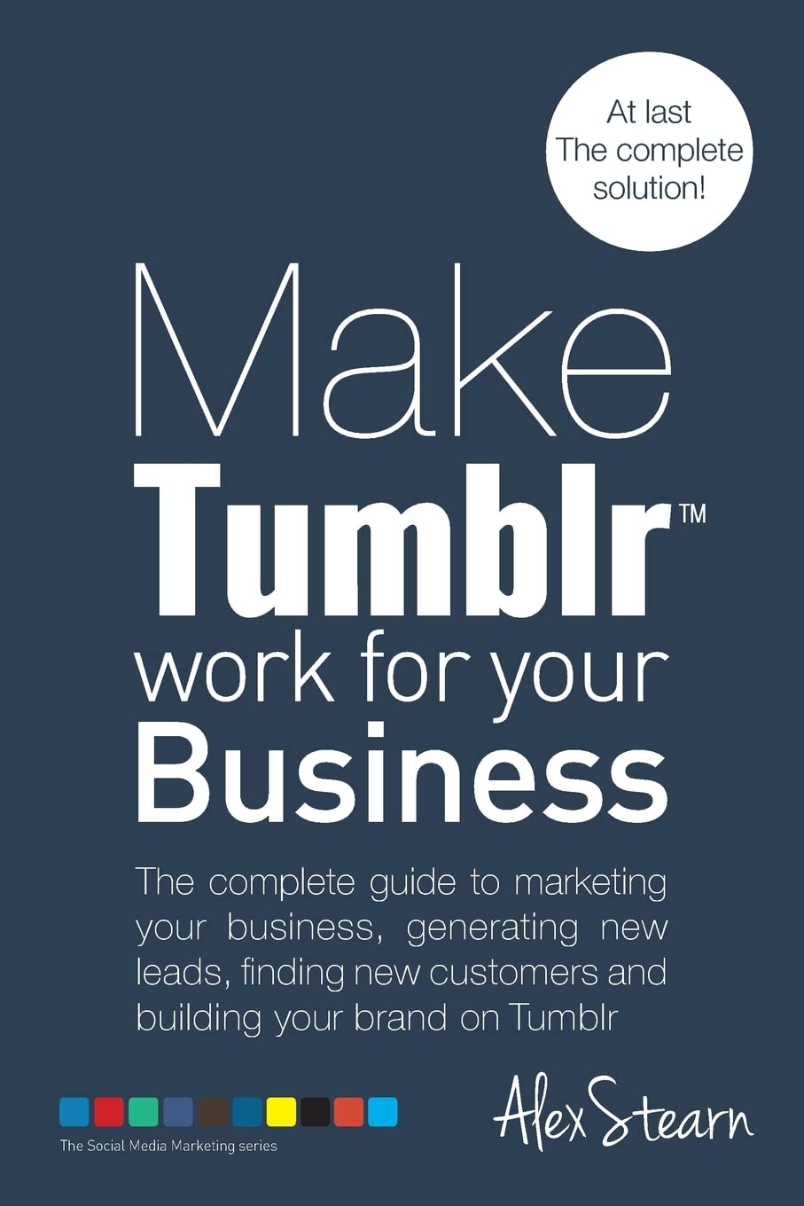 Make Tumblr work for your Business: The complete guide to marketing your business, generating leads, finding new customers and building your brand on ... Social Media Work for your Business, Band 7) Business, Finance & Career