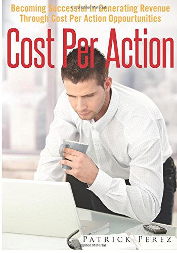 Cost Per Action: Becoming Successful In Generating Revenue Through Cost Per Action Oppourtunities Business, Finance & Career